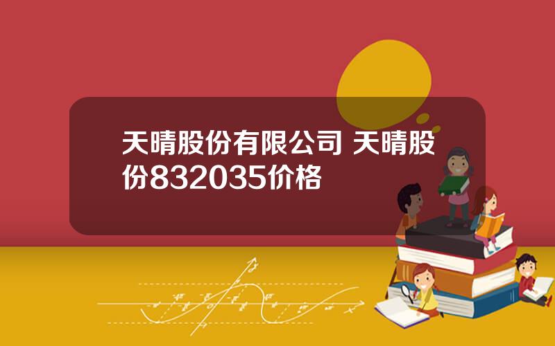 天晴股份有限公司 天晴股份832035价格